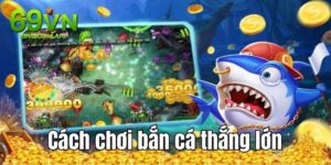 Cách Chơi Bắn Cá Thắng Lớn Chinh Phục Đại Dương 69vn