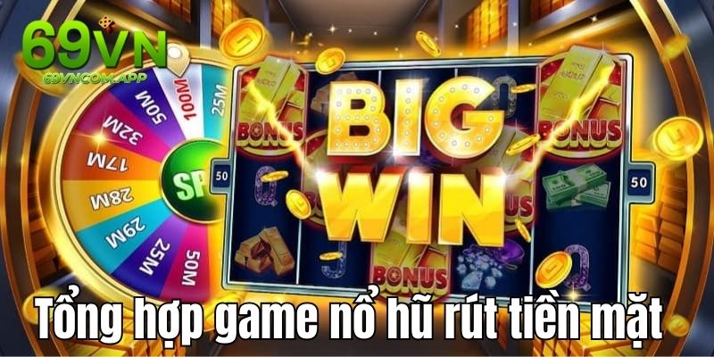 Tổng Hợp Game Nổ Hũ Rút Tiền Mặt Đáng Thử Nhất 2024